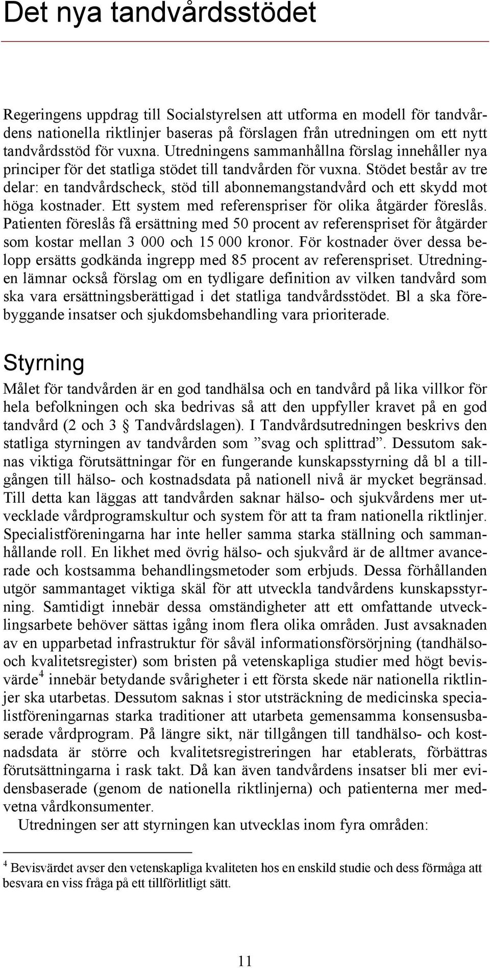 Stödet består av tre delar: en tandvårdscheck, stöd till abonnemangstandvård och ett skydd mot höga kostnader. Ett system med referenspriser för olika åtgärder föreslås.