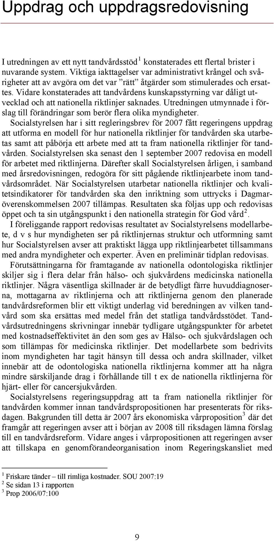 Vidare konstaterades att tandvårdens kunskapsstyrning var dåligt utvecklad och att nationella riktlinjer saknades. Utredningen utmynnade i förslag till förändringar som berör flera olika myndigheter.