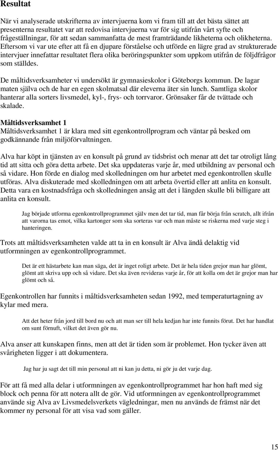 Eftersom vi var ute efter att få en djupare förståelse och utförde en lägre grad av strukturerade intervjuer innefattar resultatet flera olika beröringspunkter som uppkom utifrån de följdfrågor som
