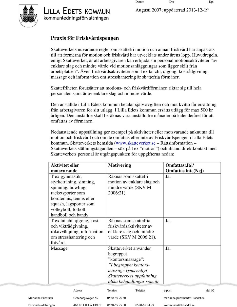 Huvudregeln, enligt Skatteverket, är att arbetsgivaren kan erbjuda sin personal motionsaktiviteter av enklare slag och mindre värde vid motionsanläggningar som ligger skilt från arbetsplatsen.