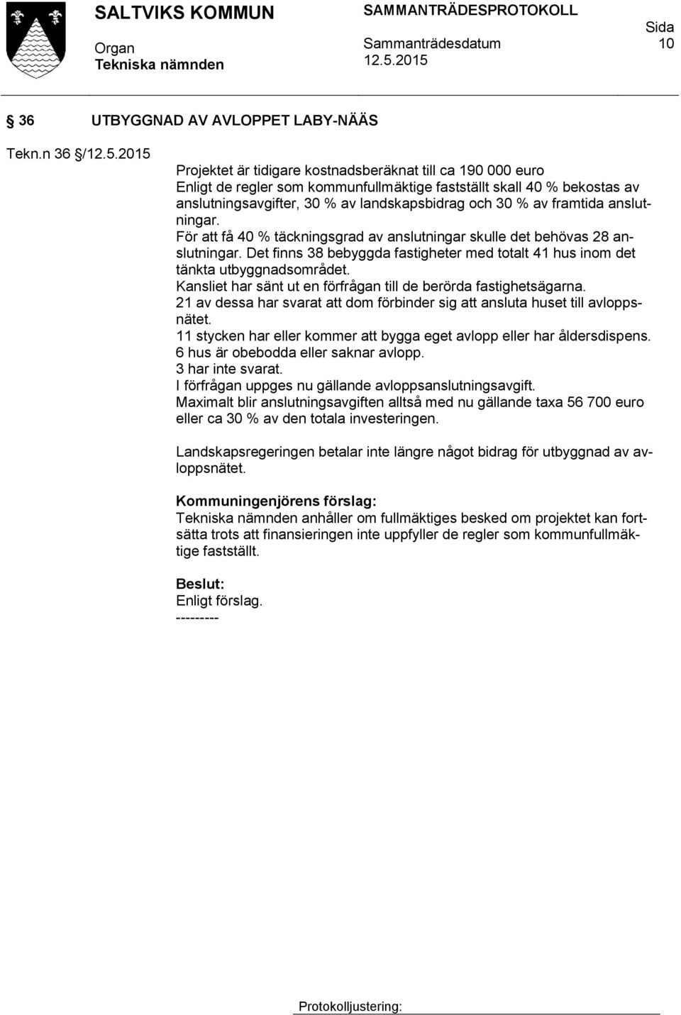 framtida anslutningar. För att få 40 % täckningsgrad av anslutningar skulle det behövas 28 anslutningar. Det finns 38 bebyggda fastigheter med totalt 41 hus inom det tänkta utbyggnadsområdet.