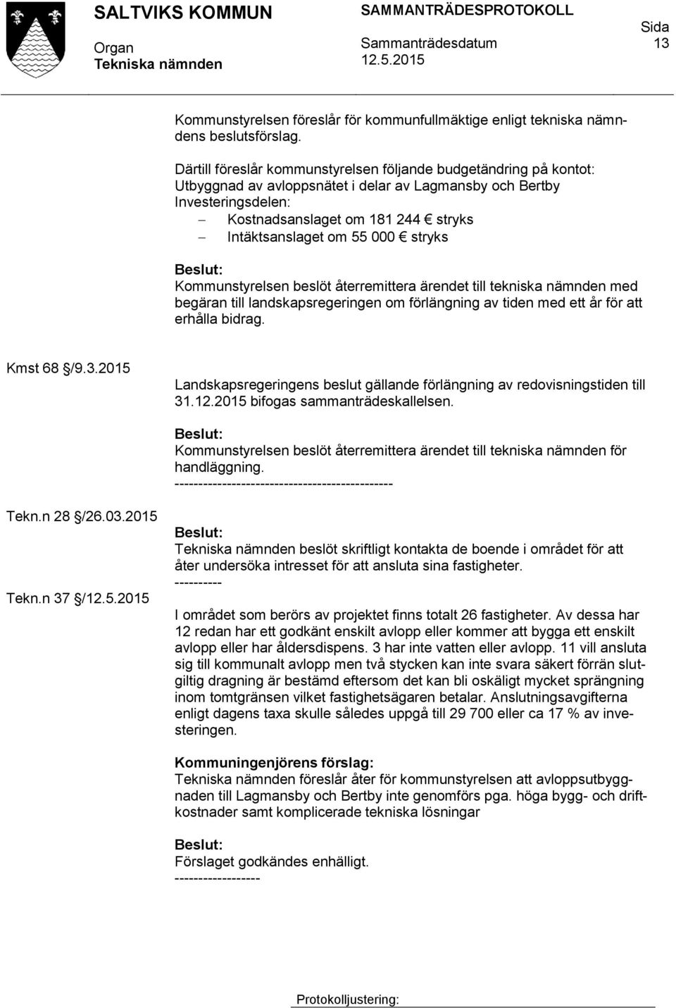 55 000 stryks Kommunstyrelsen beslöt återremittera ärendet till tekniska nämnden med begäran till landskapsregeringen om förlängning av tiden med ett år för att erhålla bidrag. Kmst 68 /9.3.