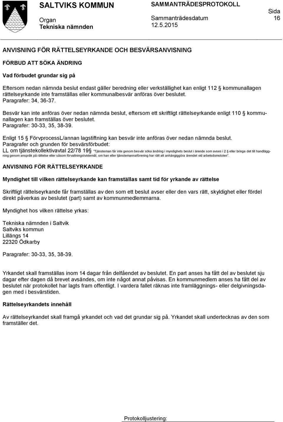 Besvär kan inte anföras över nedan nämnda beslut, eftersom ett skriftligt rättelseyrkande enligt 110 kommunallagen kan framställas över beslutet. Paragrafer: 30-33, 35, 38-39.