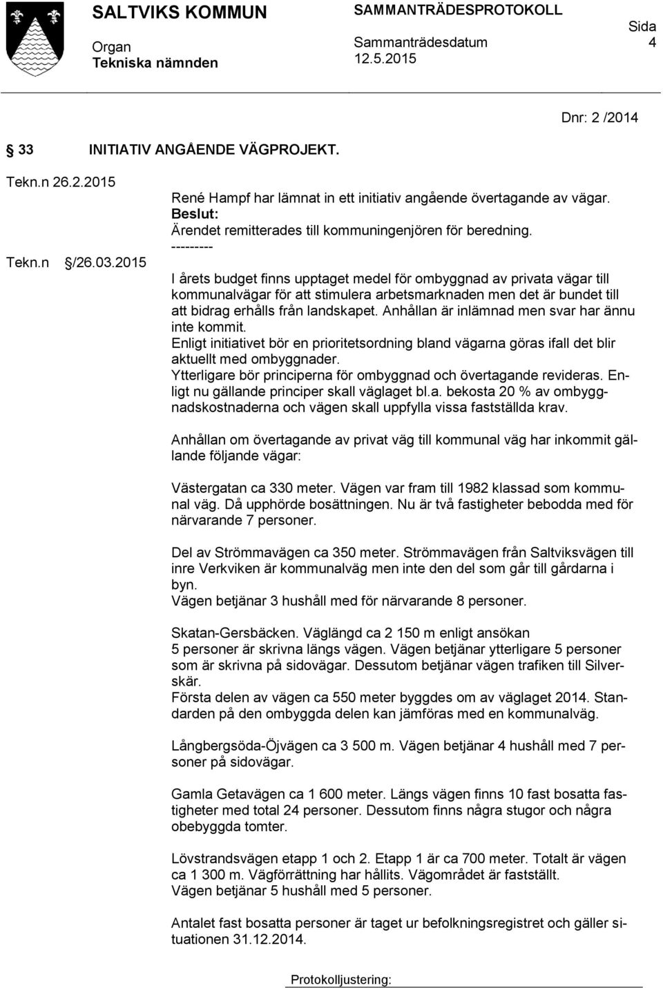 --------- I årets budget finns upptaget medel för ombyggnad av privata vägar till kommunalvägar för att stimulera arbetsmarknaden men det är bundet till att bidrag erhålls från landskapet.