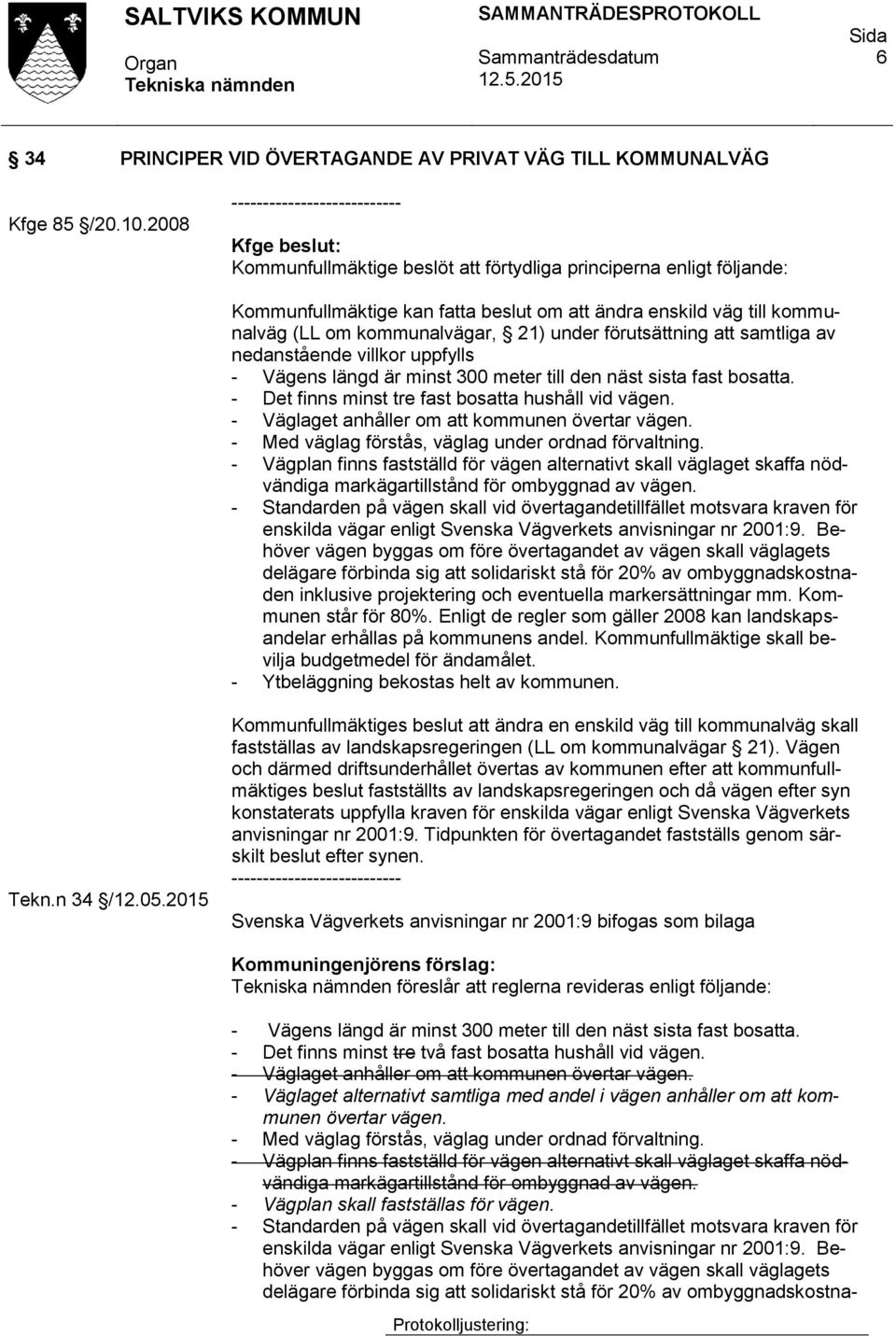 kommunalvägar, 21) under förutsättning att samtliga av nedanstående villkor uppfylls - Vägens längd är minst 300 meter till den näst sista fast bosatta.