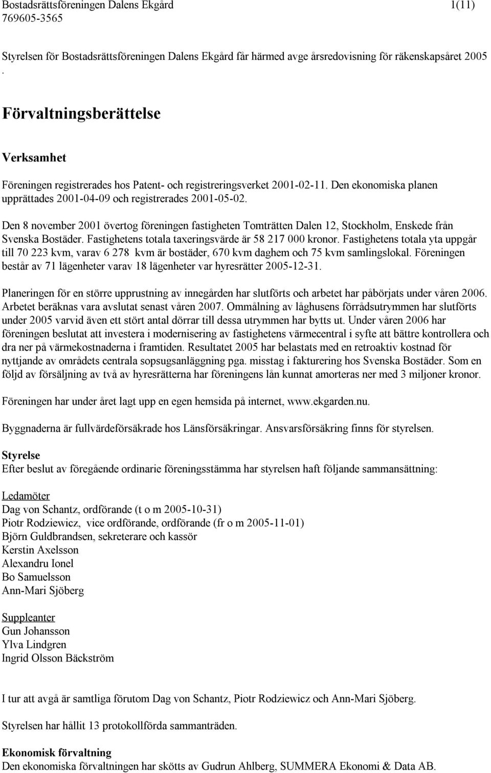 Den 8 november 2001 övertog föreningen fastigheten Tomträtten Dalen 12, Stockholm, Enskede från Svenska Bostäder. Fastighetens totala taxeringsvärde är 58 217 000 kronor.