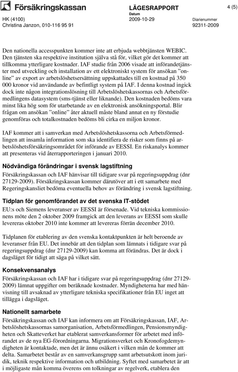 IAF studie från 2006 visade att införandetjänster med utveckling och installation av ett elektroniskt system för ansökan online av export av arbetslöshetsersättning uppskattades till en kostnad på