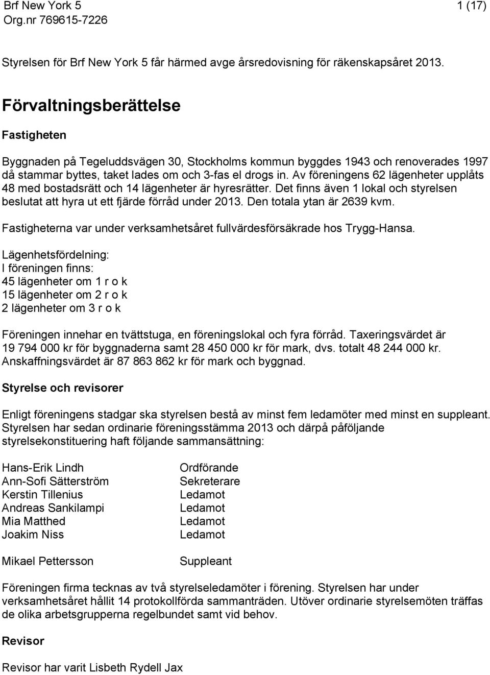 Av föreningens 62 lägenheter upplåts 48 med bostadsrätt och 14 lägenheter är hyresrätter. Det finns även 1 lokal och styrelsen beslutat att hyra ut ett fjärde förråd under 2013.