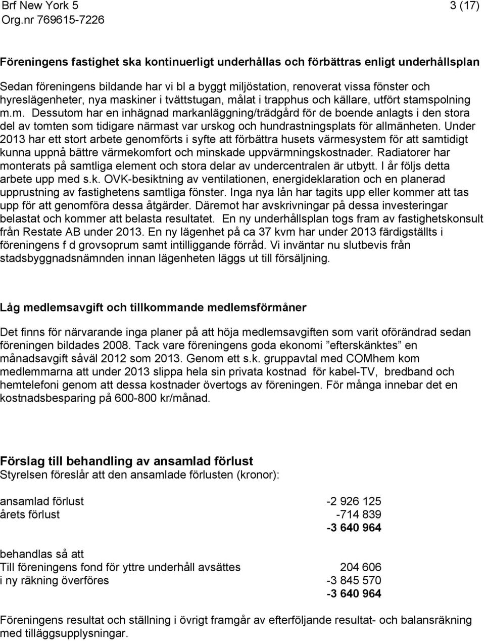 Under 2013 har ett stort arbete genomförts i syfte att förbättra husets värmesystem för att samtidigt kunna uppnå bättre värmekomfort och minskade uppvärmningskostnader.