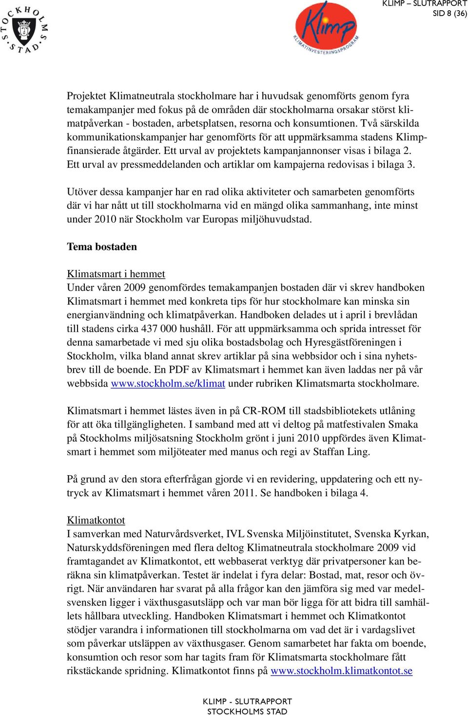 Ett urval av pressmeddelanden och artiklar om kampajerna redovisas i bilaga 3.