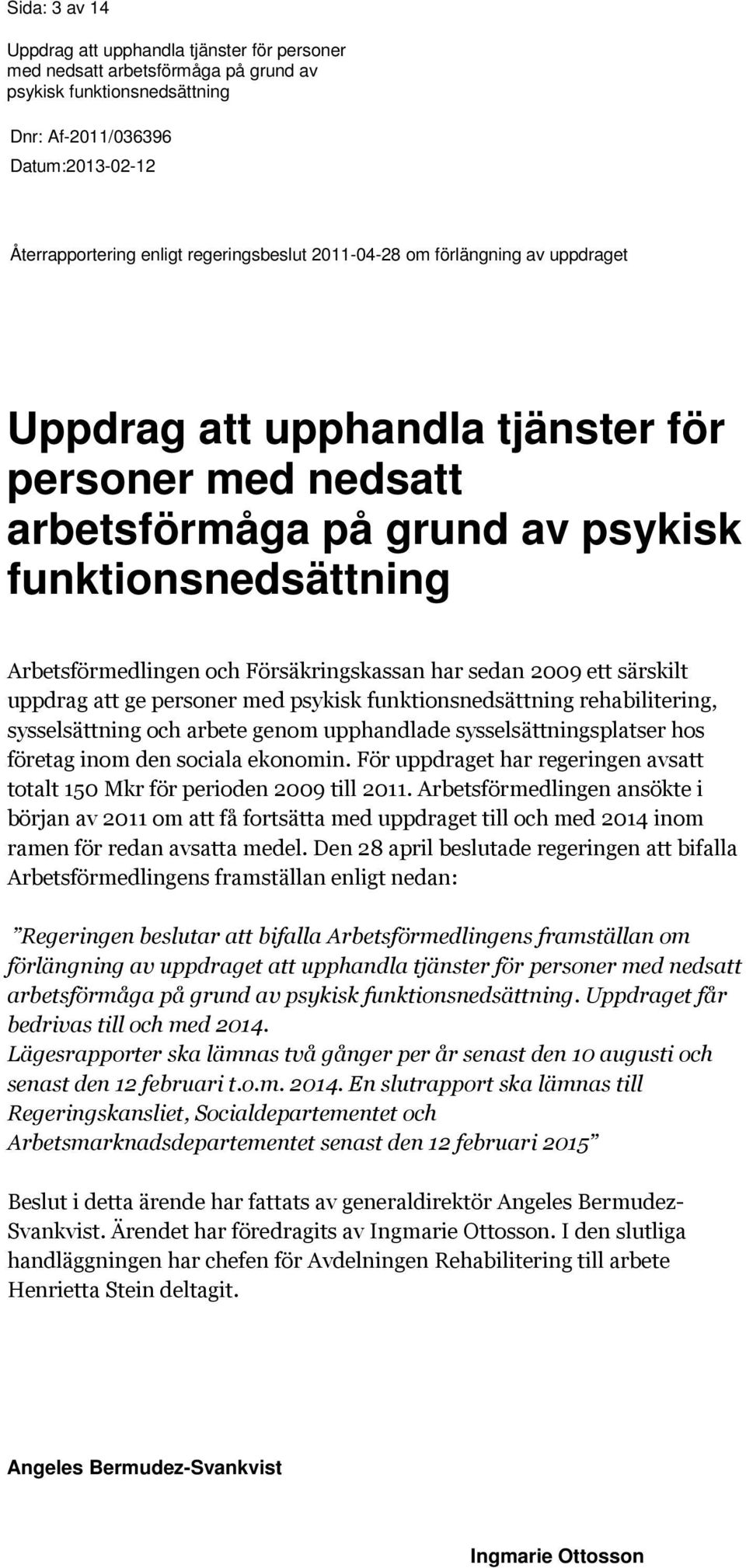 sysselsättningsplatser hos företag inom den sociala ekonomin. För uppdraget har regeringen avsatt totalt 150 Mkr för perioden 2009 till 2011.