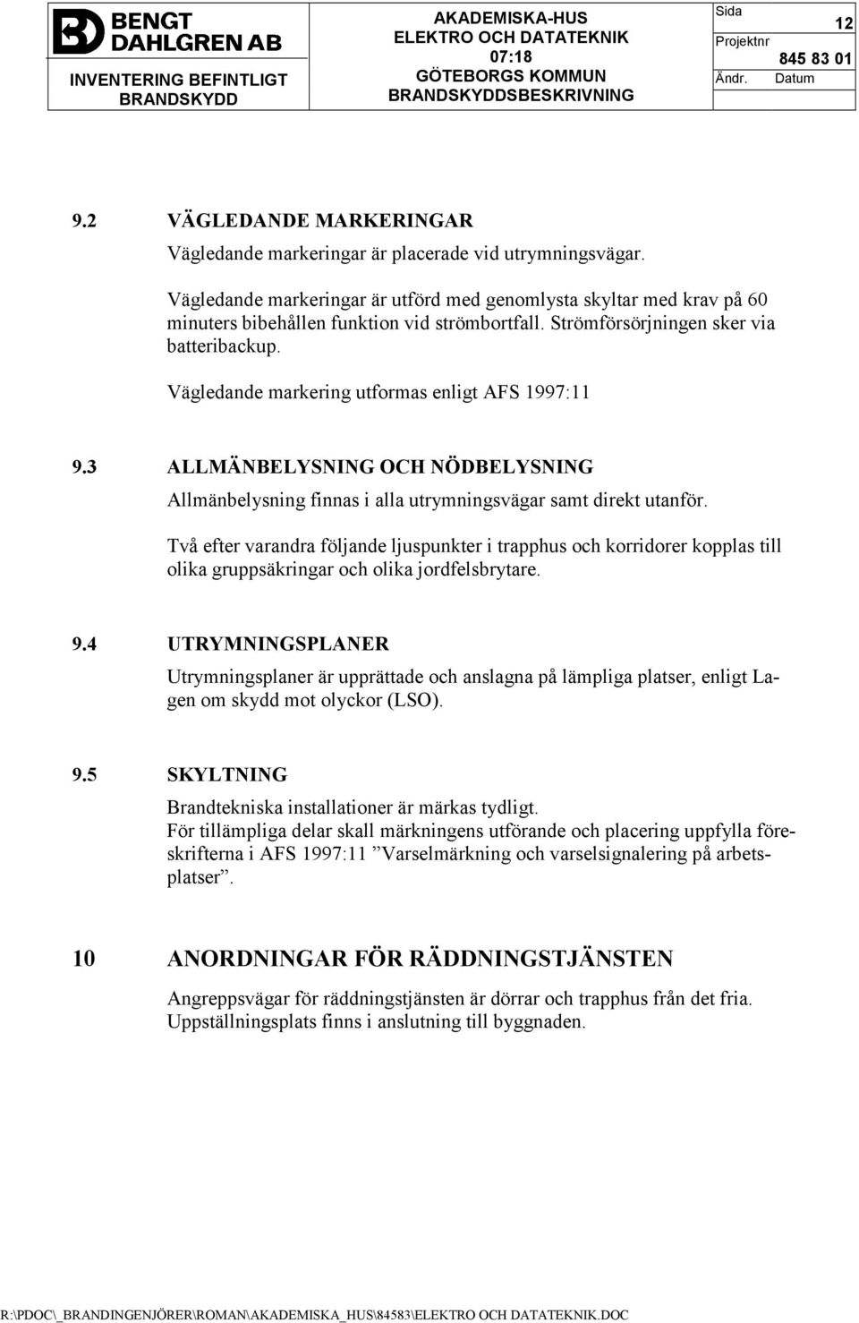 Vägledande markering utformas enligt AFS 1997:11 9.3 ALLMÄNBELYSNING OCH NÖDBELYSNING Allmänbelysning finnas i alla utrymningsvägar samt direkt utanför.