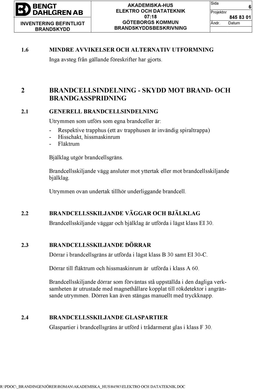 brandcellsgräns. Brandcellsskiljande vägg ansluter mot yttertak eller mot brandcellsskiljande bjälklag. Utrymmen ovan undertak tillhör underliggande brandcell. 2.