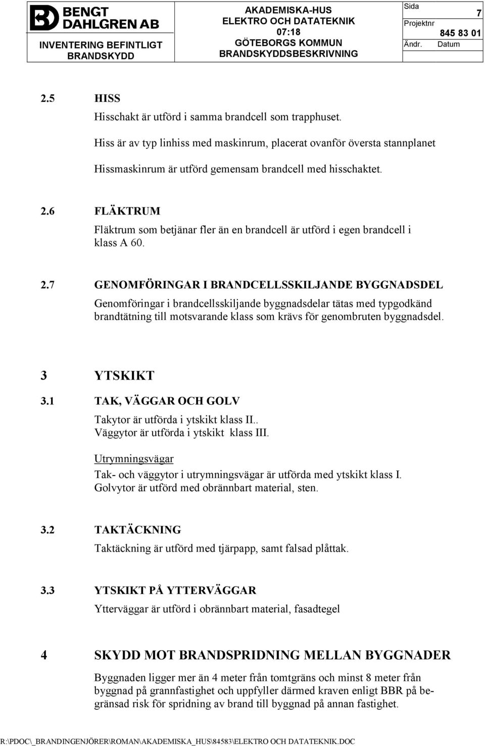 7 GENOMFÖRINGAR I BRANDCELLSSKILJANDE BYGGNADSDEL Genomföringar i brandcellsskiljande byggnadsdelar tätas med typgodkänd brandtätning till motsvarande klass som krävs för genombruten byggnadsdel.