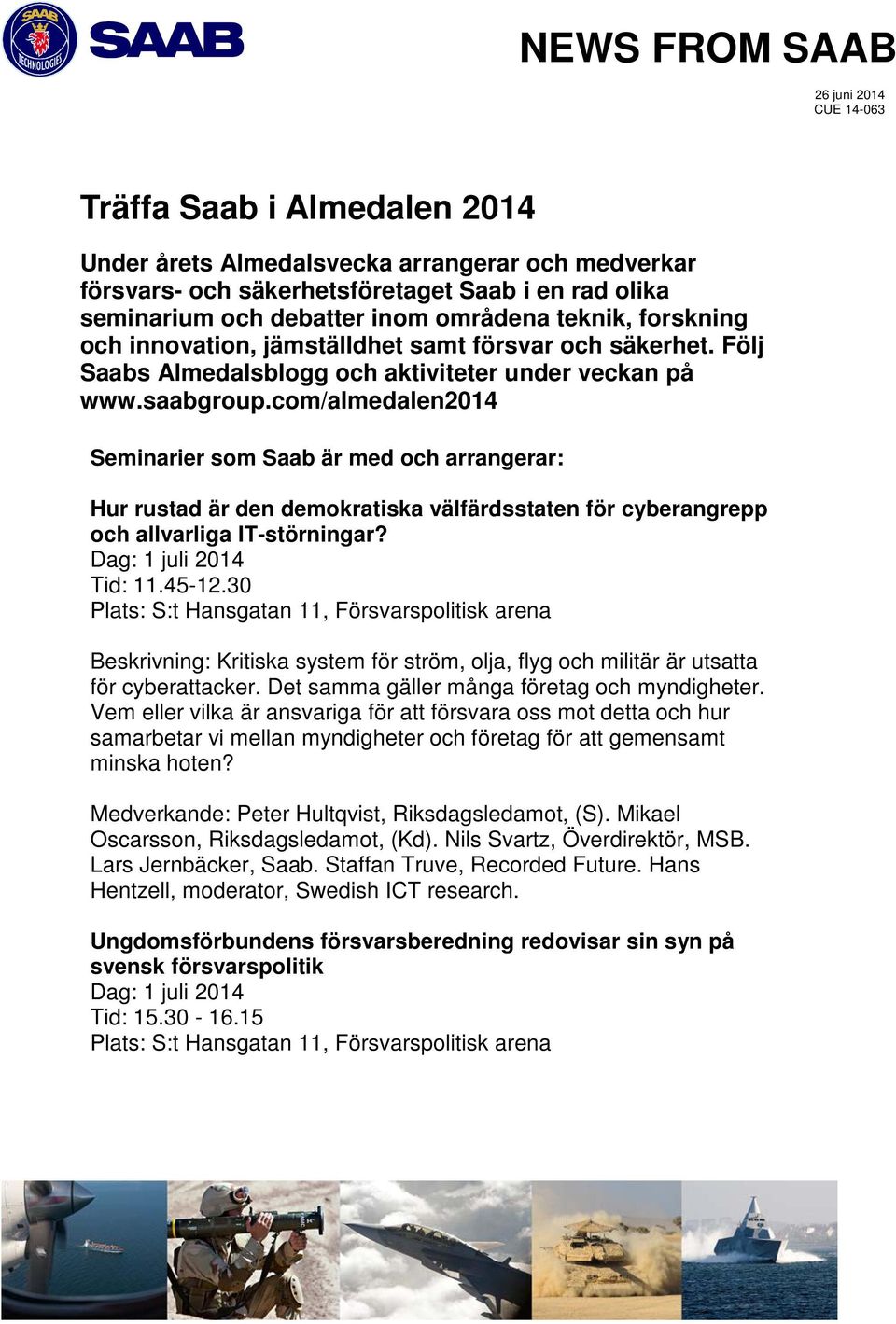 com/almedalen2014 Seminarier som Saab är med och arrangerar: Hur rustad är den demokratiska välfärdsstaten för cyberangrepp och allvarliga IT-störningar? Dag: 1 juli 2014 Tid: 11.45-12.