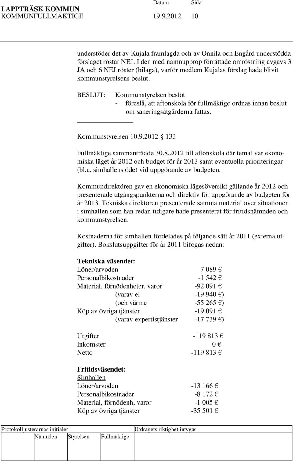 BESLUT: Kommunstyrelsen beslöt - föreslå, att aftonskola för fullmäktige ordnas innan beslut om saneringsåtgärderna fattas. Kommunstyrelsen 10.9.2012 133 Fullmäktige sammanträdde 30.8.