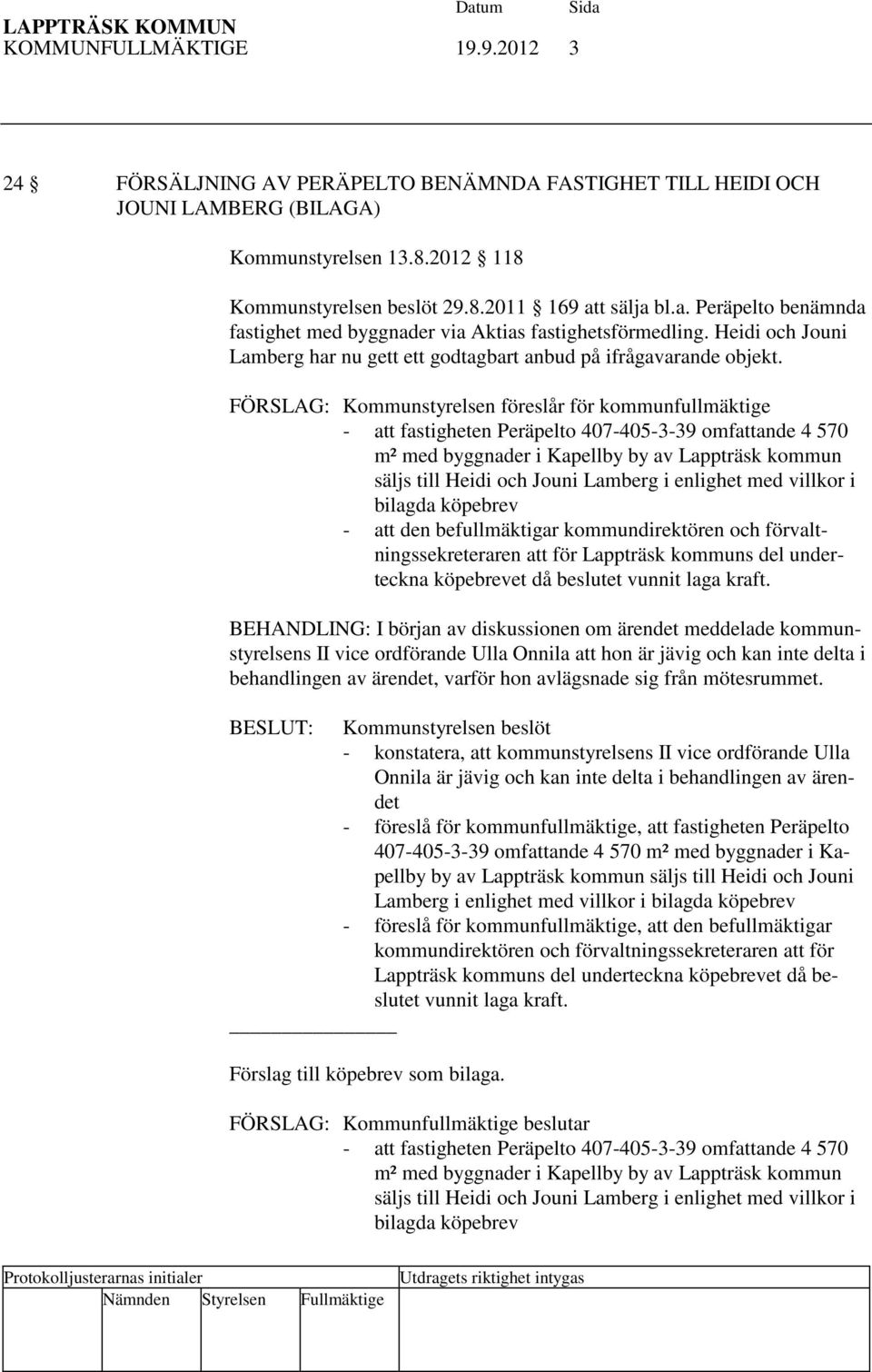 FÖRSLAG: Kommunstyrelsen föreslår för kommunfullmäktige - att fastigheten Peräpelto 407-405-3-39 omfattande 4 570 m² med byggnader i Kapellby by av Lappträsk kommun säljs till Heidi och Jouni Lamberg