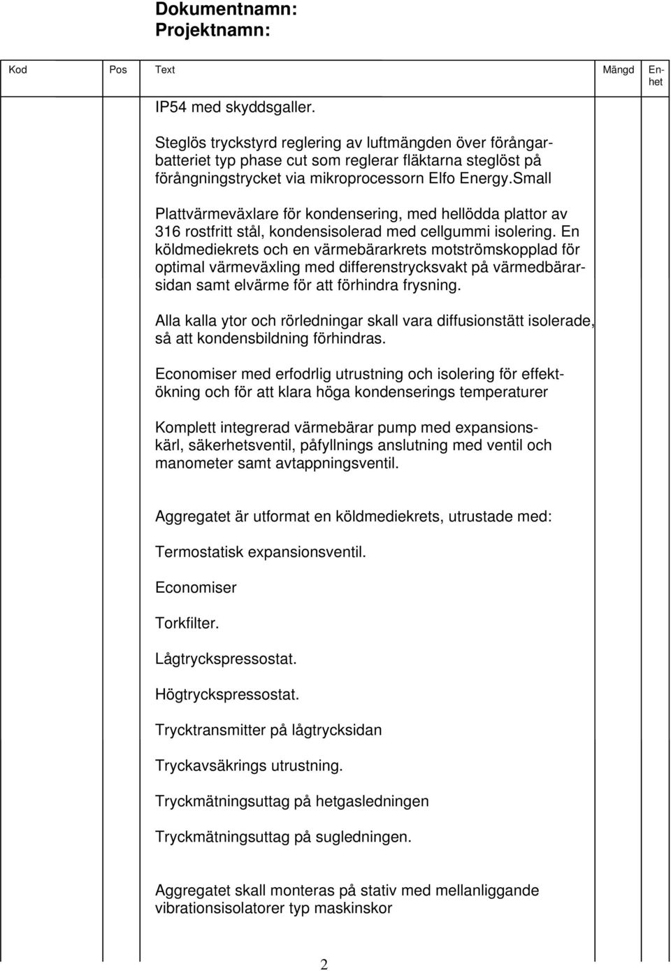 En köldmediekrets och en värmebärarkrets motströmskopplad för optimal värmeväxling med differenstrycksvakt på värmedbärarsidan samt elvärme för att förhindra frysning.