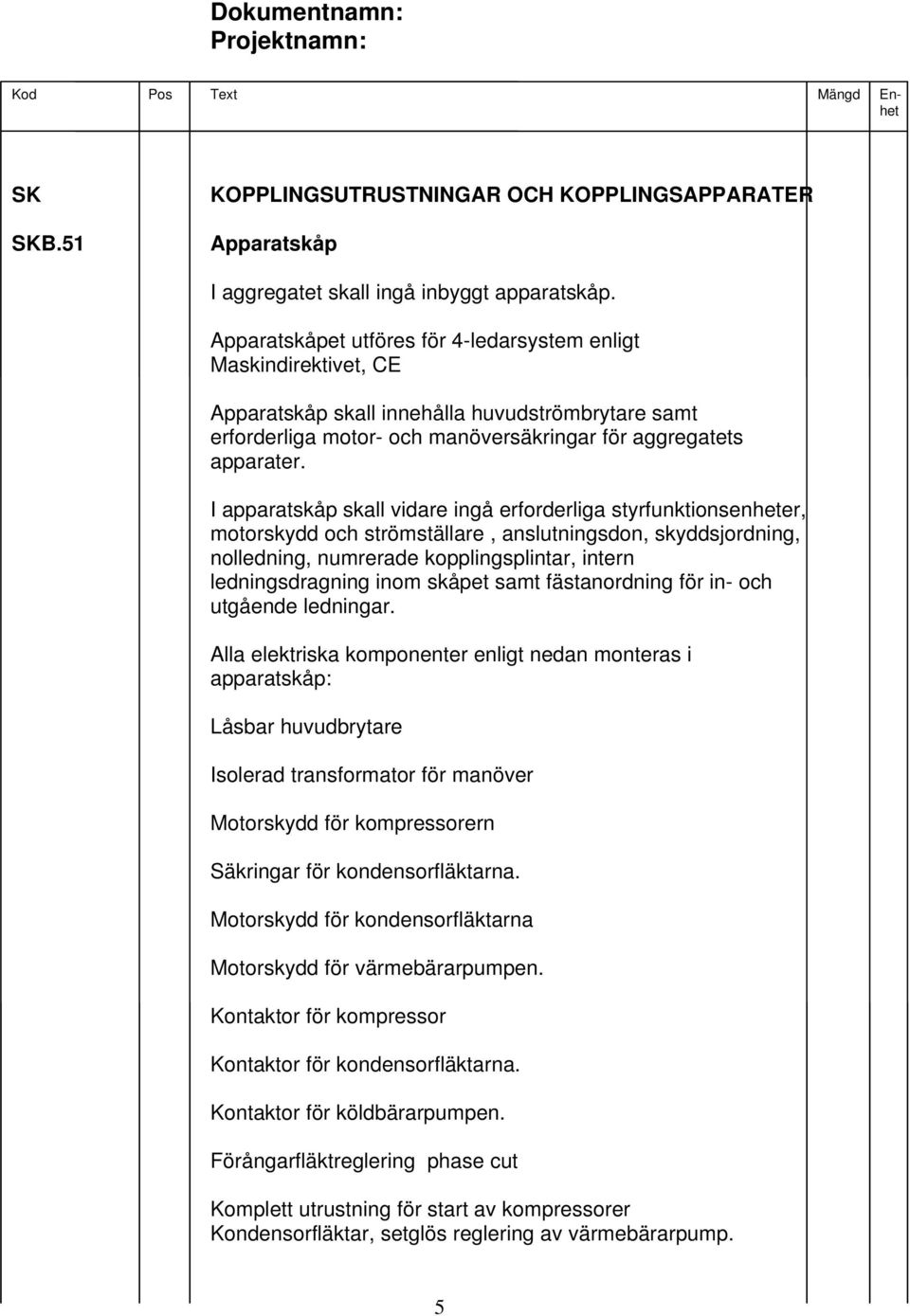 I apparatskåp skall vidare ingå erforderliga styrfunktionsenheter, motorskydd och strömställare, anslutningsdon, skyddsjordning, nolledning, numrerade kopplingsplintar, intern ledningsdragning inom