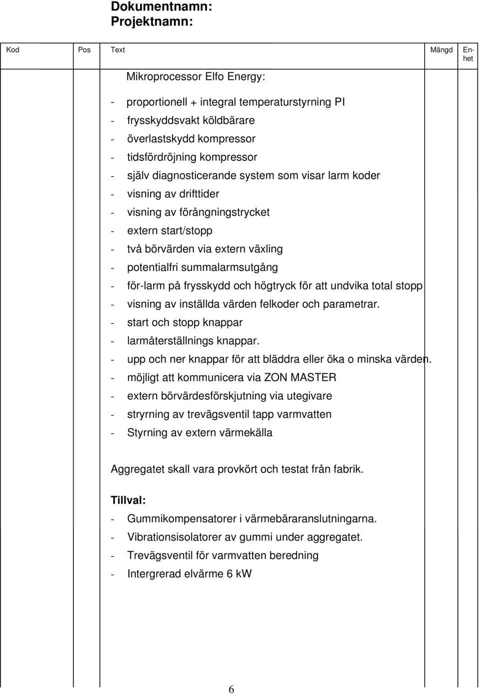 för att undvika total stopp - visning av inställda värden felkoder och parametrar. - start och stopp knappar - larmåterställnings knappar.