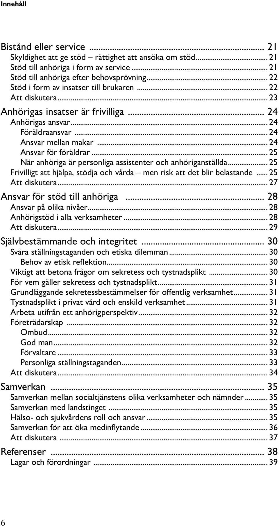 .. 25 När anhöriga är personliga assistenter och anhöriganställda... 25 Frivilligt att hjälpa, stödja och vårda men risk att det blir belastande... 25 Att diskutera... 27 Ansvar för stöd till anhöriga.