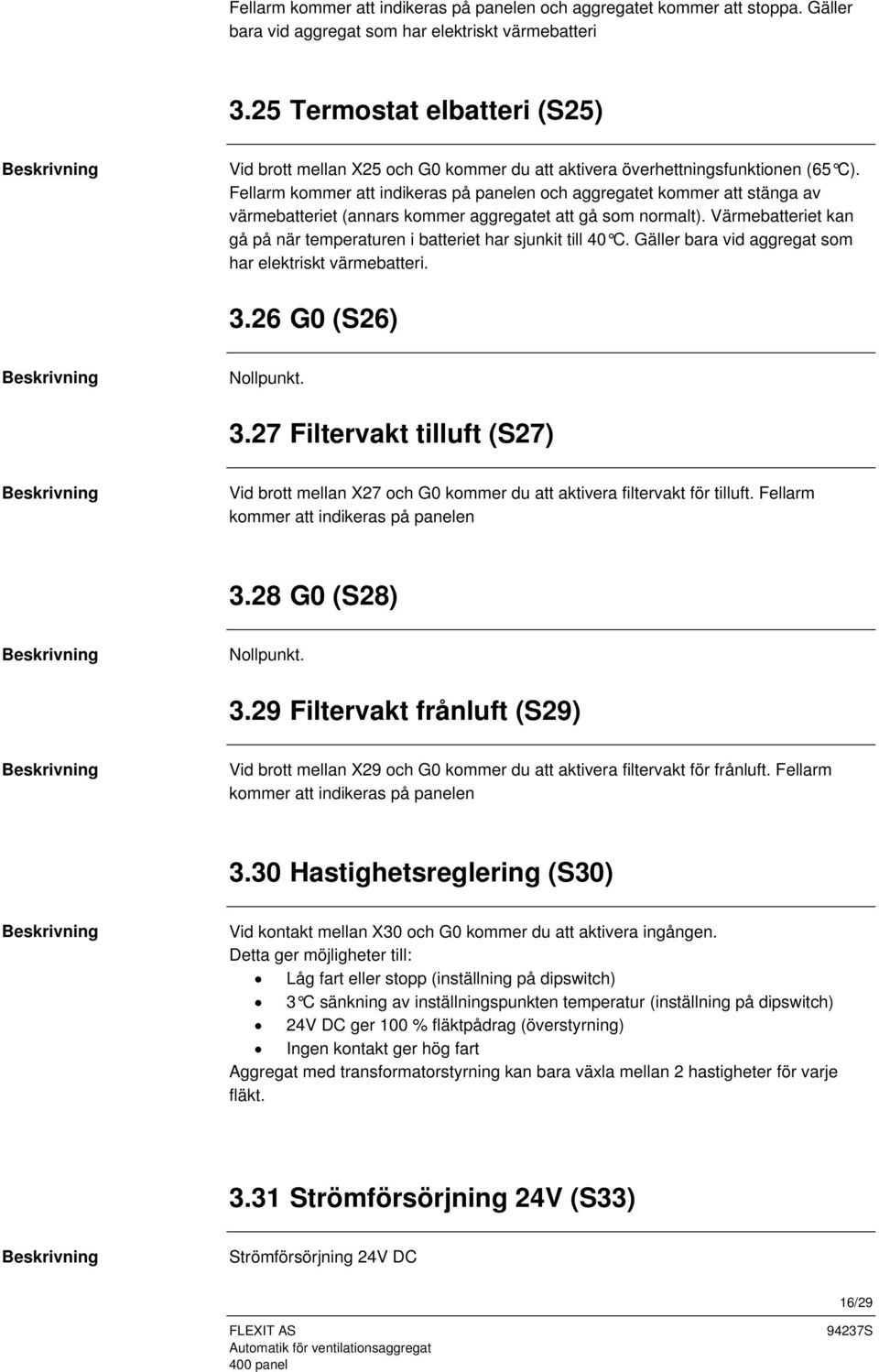Fellarm kommer att indikeras på panelen och aggregatet kommer att stänga av värmebatteriet (annars kommer aggregatet att gå som normalt).