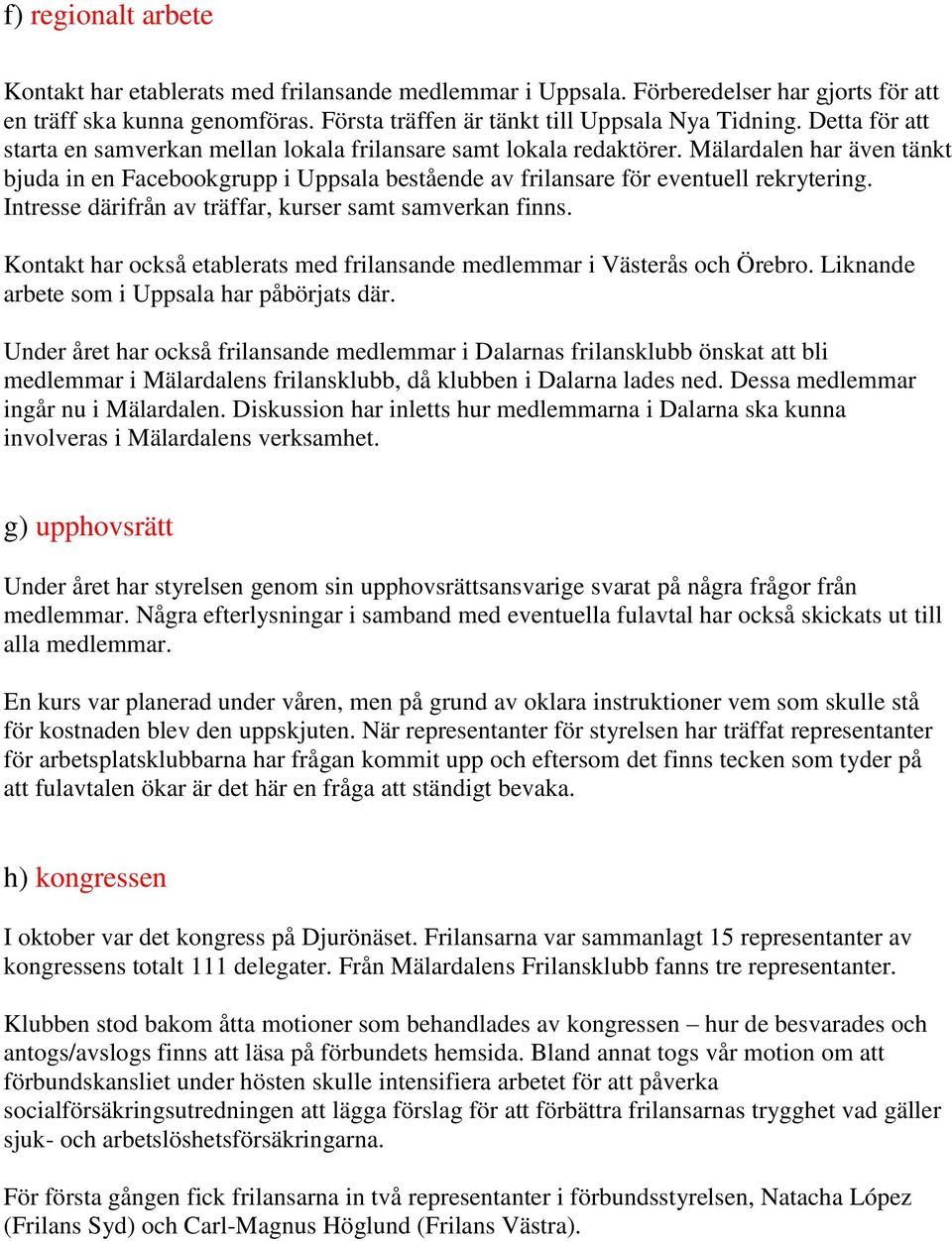 Intresse därifrån av träffar, kurser samt samverkan finns. Kontakt har också etablerats med frilansande medlemmar i Västerås och Örebro. Liknande arbete som i Uppsala har påbörjats där.