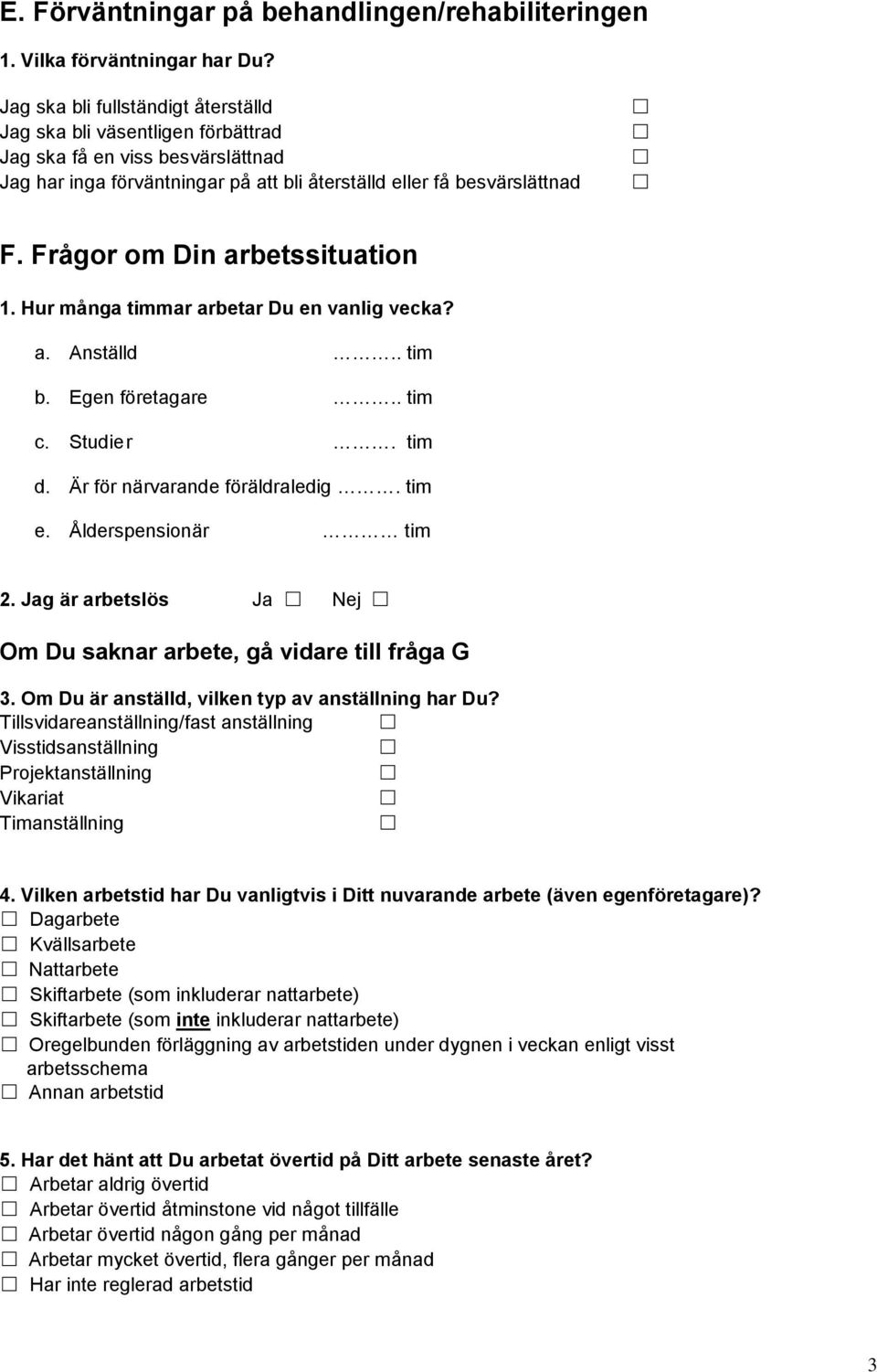 Frågor om Din arbetssituation 1. Hur många timmar arbetar Du en vanlig vecka? a. Anställd.. tim b. Egen företagare.. tim c. Studie r. tim d. Är för närvarande föräldraledig. tim e.