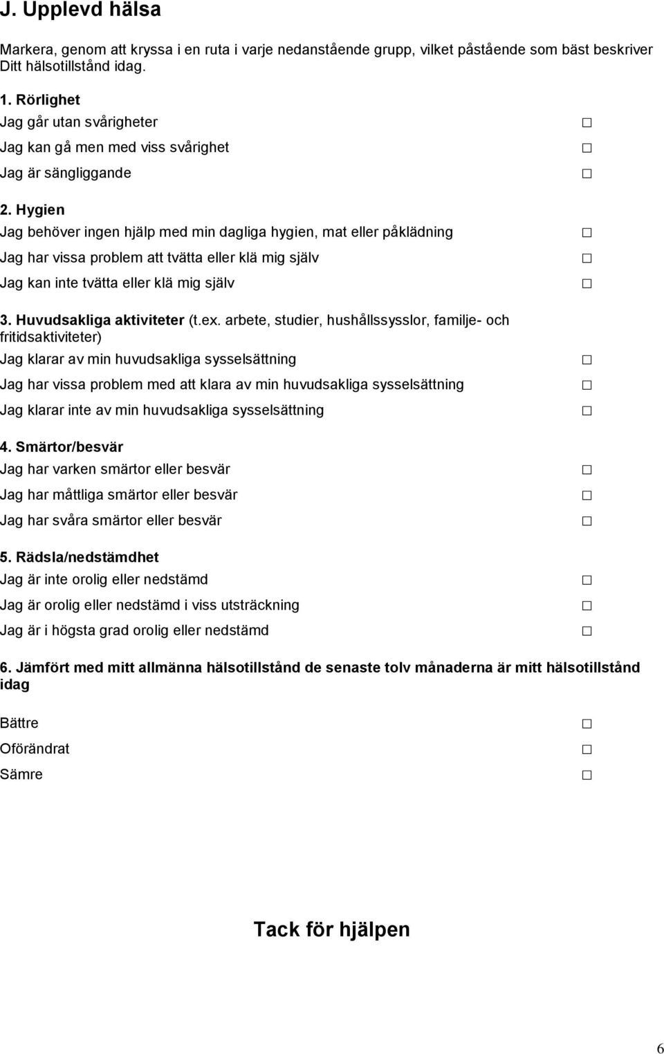 Hygien Jag behöver ingen hjälp med min dagliga hygien, mat eller påklädning Jag har vissa problem att tvätta eller klä mig själv Jag kan inte tvätta eller klä mig själv 3. Huvudsakliga aktiviteter (t.