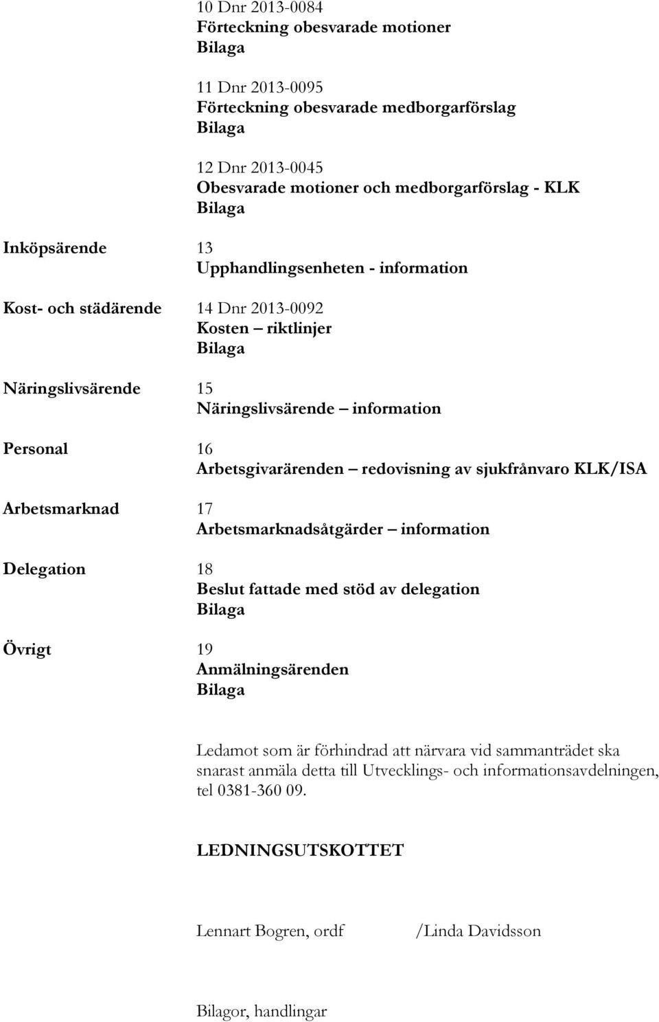 redovisning av sjukfrånvaro KLK/ISA Arbetsmarknad 17 Arbetsmarknadsåtgärder information Delegation 18 Beslut fattade med stöd av delegation Bilaga Övrigt 19 Anmälningsärenden Bilaga Ledamot som är