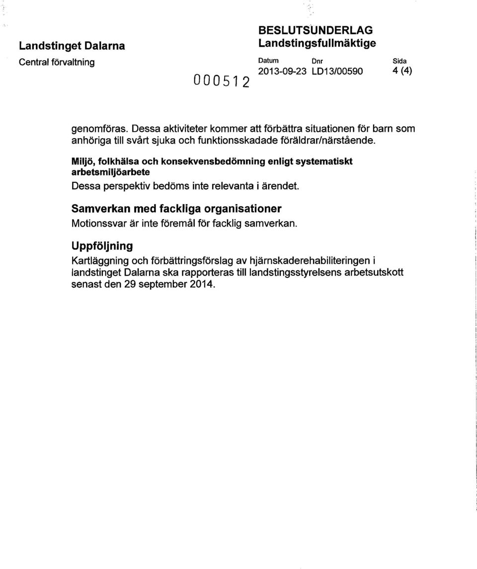 Miljö, folkhälsa och konsekvensbedömning enligt systematiskt arbetsmiljöarbete Dessa perspektiv bedöms inte relevanta i ärendet.