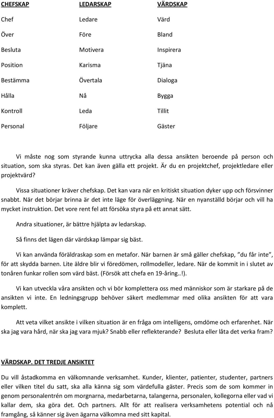 Vissa situationer kräver chefskap. Det kan vara när en kritiskt situation dyker upp och försvinner snabbt. När det börjar brinna är det inte läge för överläggning.