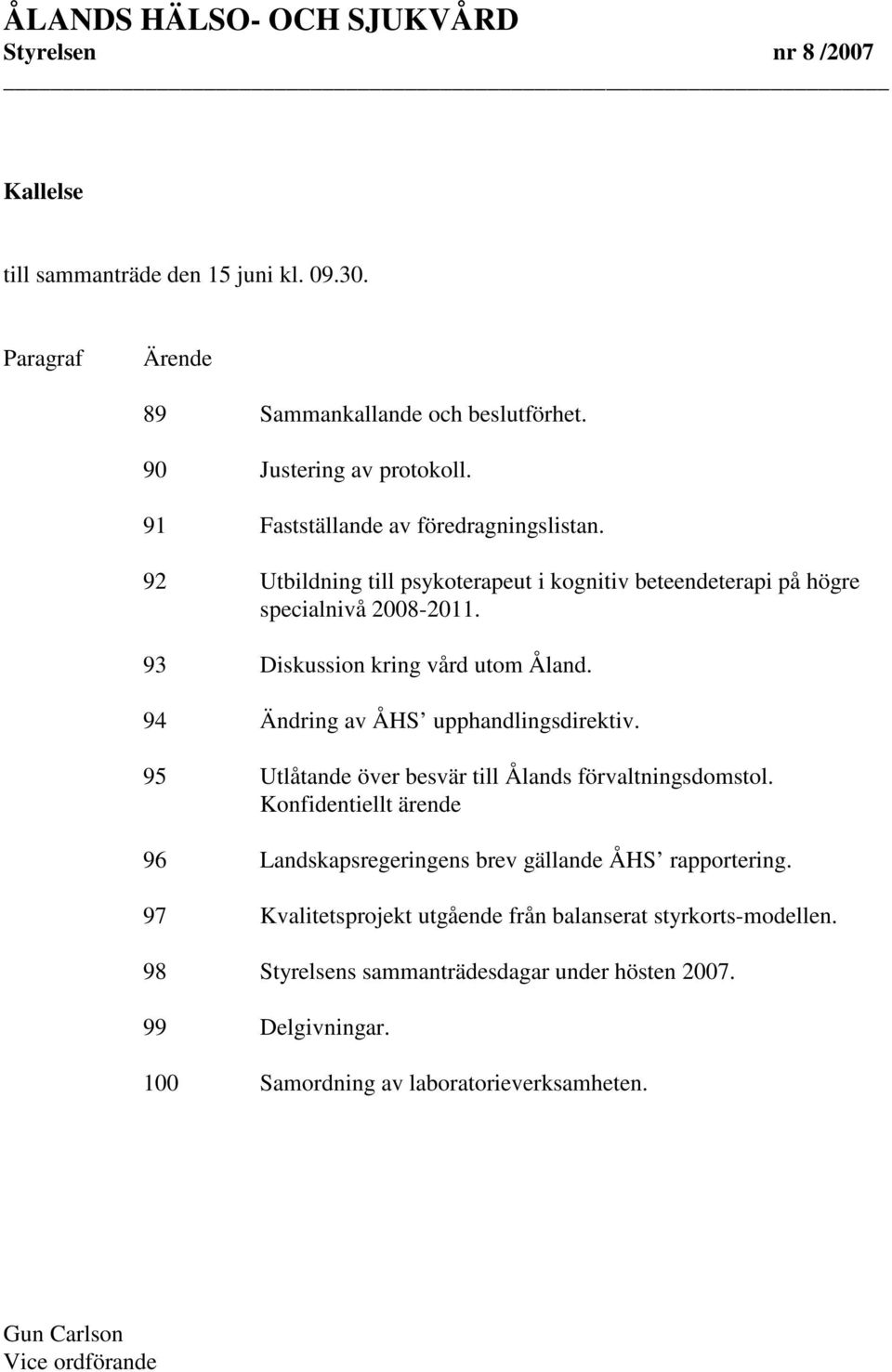 94 Ändring av ÅHS upphandlingsdirektiv. 95 Utlåtande över besvär till Ålands förvaltningsdomstol. Konfidentiellt ärende 96 Landskapsregeringens brev gällande ÅHS rapportering.