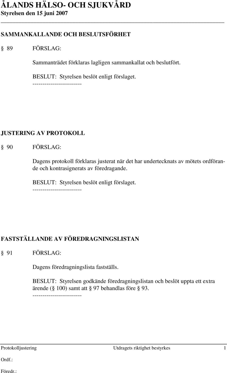 föredragande. BESLUT: Styrelsen beslöt enligt förslaget. FASTSTÄLLANDE AV FÖREDRAGNINGSLISTAN 91 FÖRSLAG: Dagens föredragningslista fastställs.