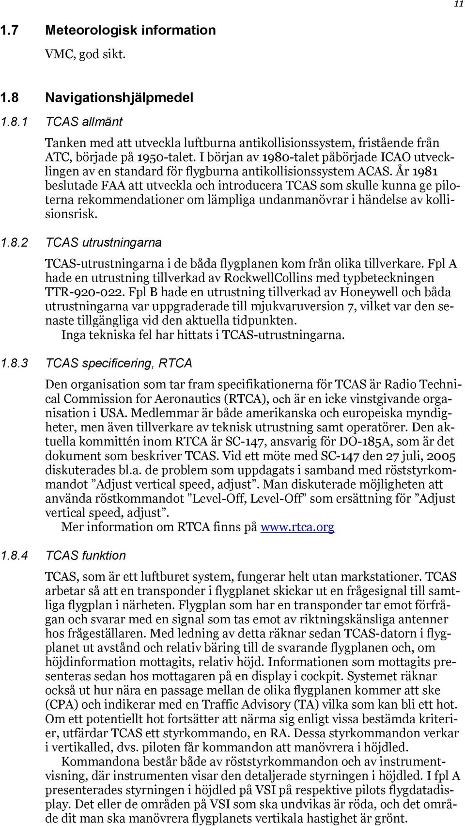 År 1981 beslutade FAA att utveckla och introducera TCAS som skulle kunna ge piloterna rekommendationer om lämpliga undanmanövrar i händelse av kollisionsrisk. 1.8.2 TCAS utrustningarna TCAS-utrustningarna i de båda flygplanen kom från olika tillverkare.