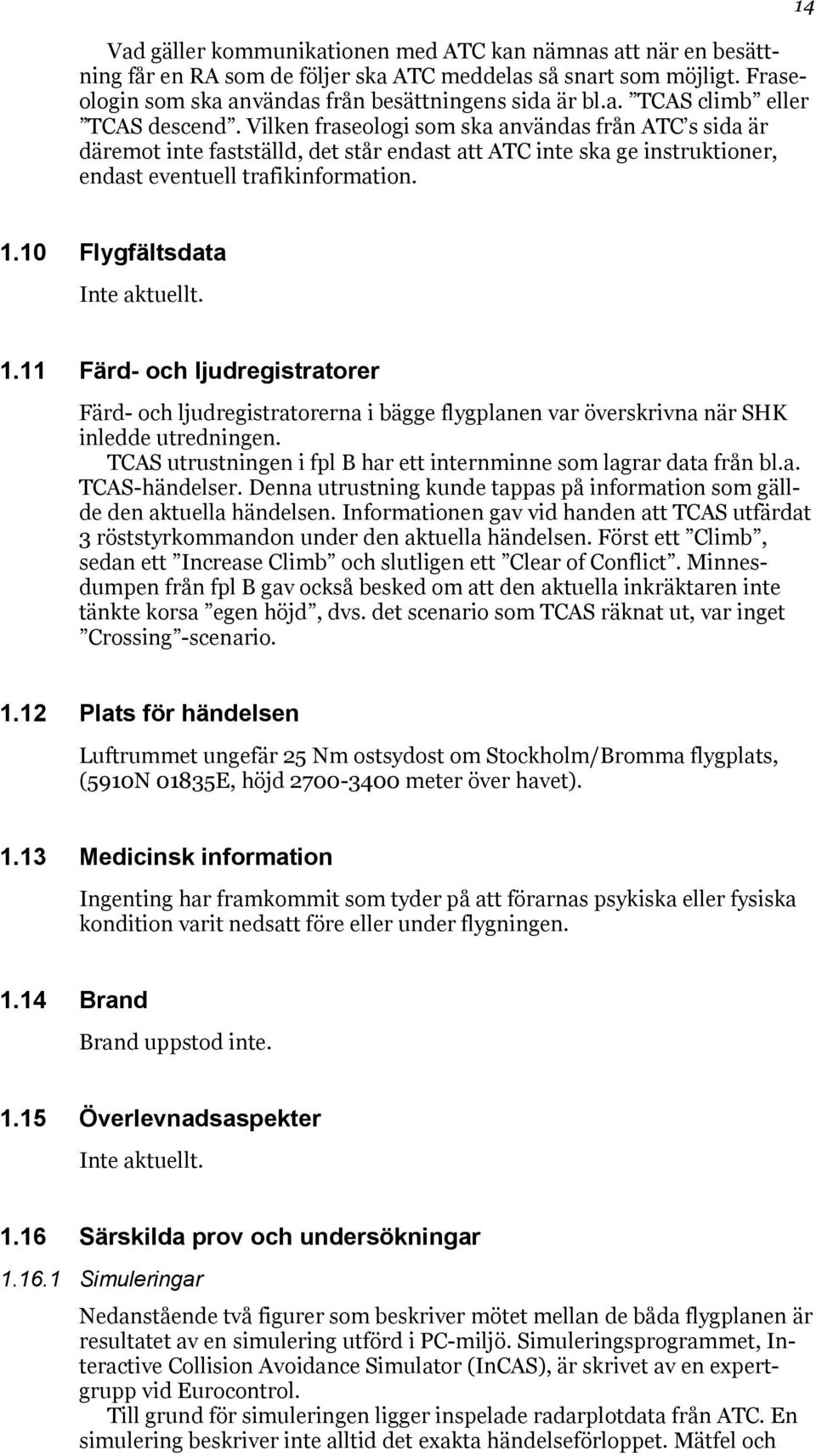 10 Flygfältsdata Inte aktuellt. 1.11 Färd- och ljudregistratorer Färd- och ljudregistratorerna i bägge flygplanen var överskrivna när SHK inledde utredningen.