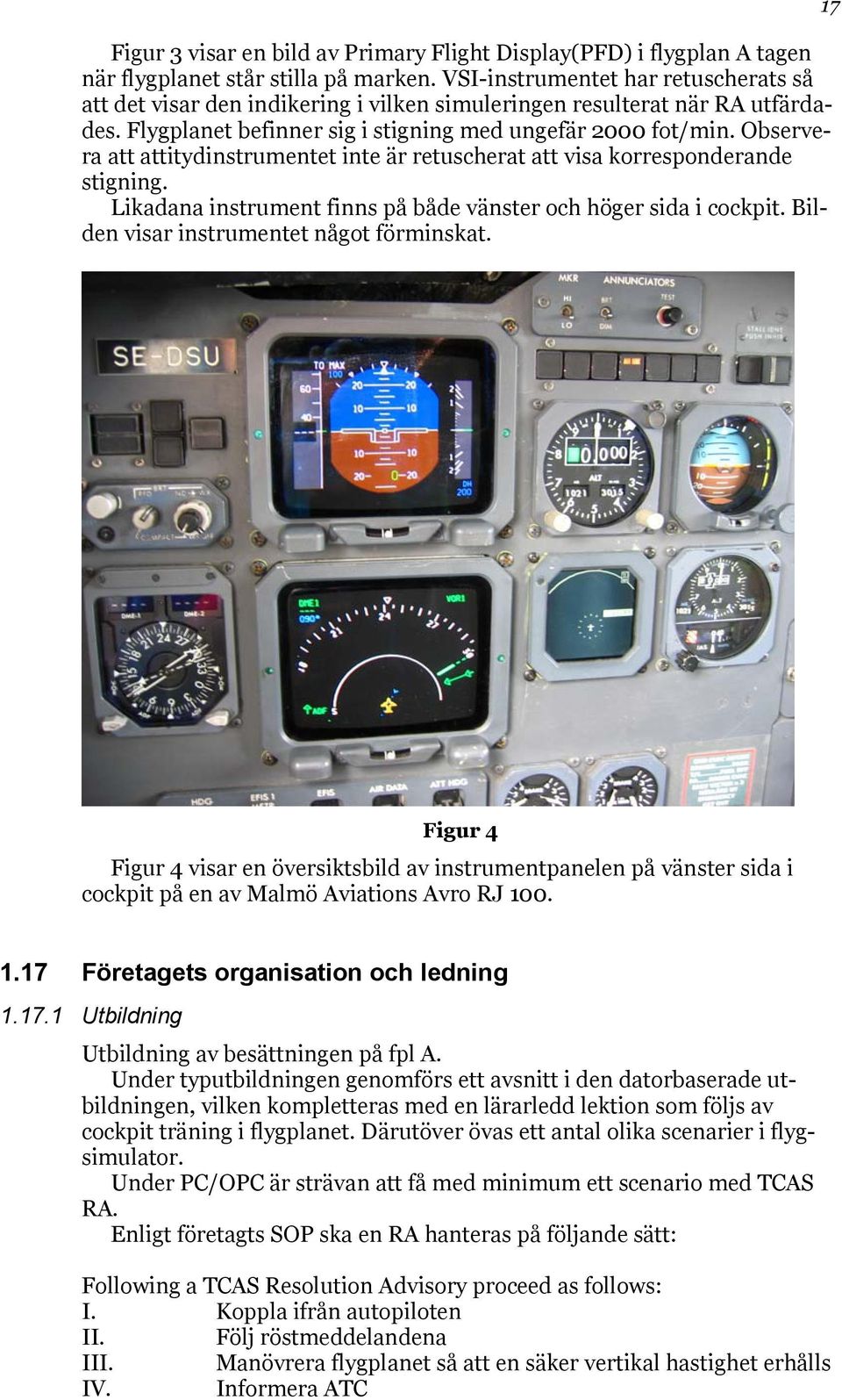 Observera att attitydinstrumentet inte är retuscherat att visa korresponderande stigning. Likadana instrument finns på både vänster och höger sida i cockpit.