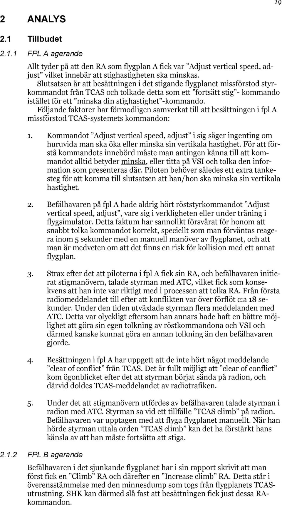 Följande faktorer har förmodligen samverkat till att besättningen i fpl A missförstod TCAS-systemets kommandon: 1.
