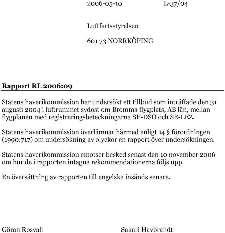 Statens haverikommission överlämnar härmed enligt 14 förordningen (1990:717) om undersökning av olyckor en rapport över undersökningen.