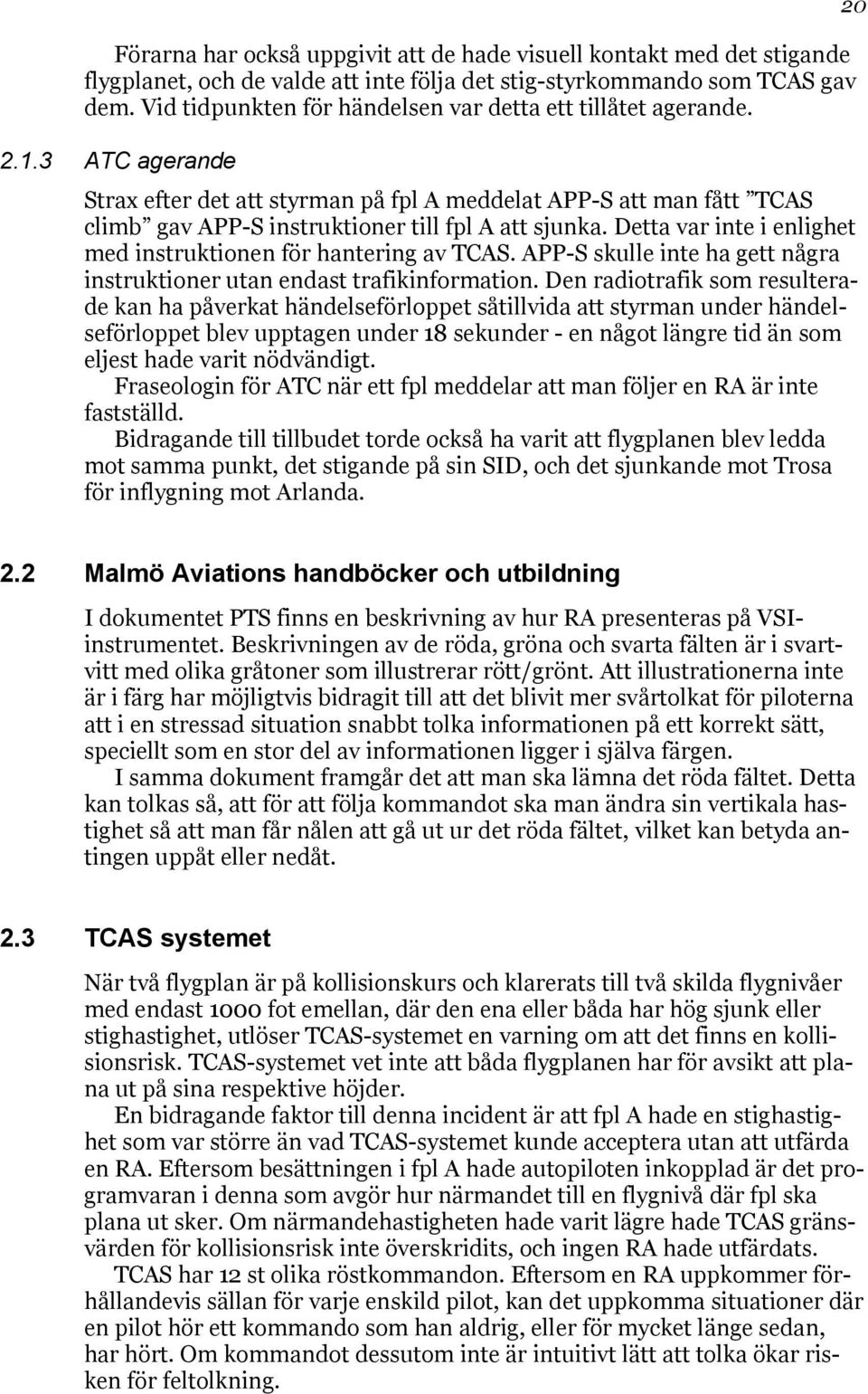 3 ATC agerande Strax efter det att styrman på fpl A meddelat APP-S att man fått TCAS climb gav APP-S instruktioner till fpl A att sjunka.