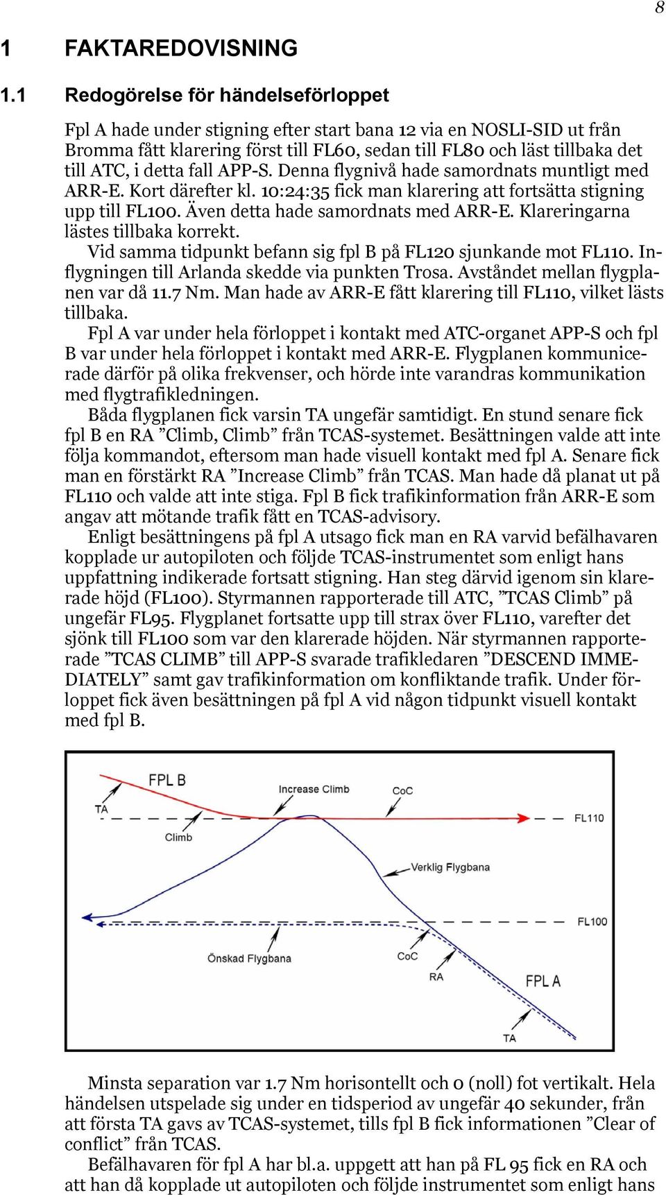 detta fall APP-S. Denna flygnivå hade samordnats muntligt med ARR-E. Kort därefter kl. 10:24:35 fick man klarering att fortsätta stigning upp till FL100. Även detta hade samordnats med ARR-E.