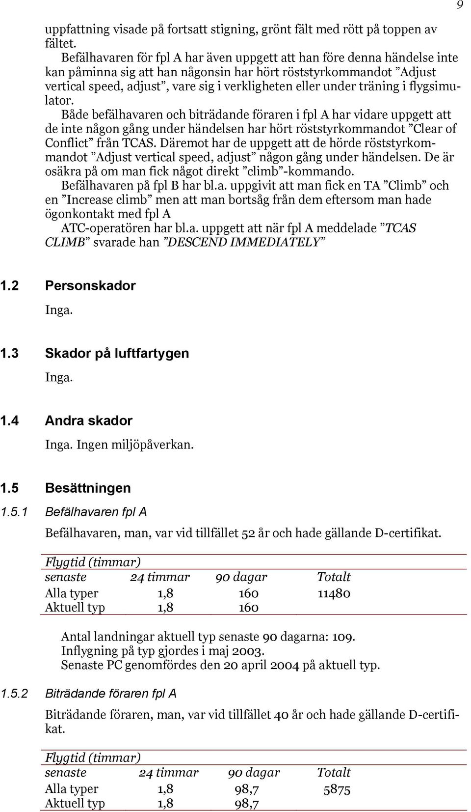 träning i flygsimulator. Både befälhavaren och biträdande föraren i fpl A har vidare uppgett att de inte någon gång under händelsen har hört röststyrkommandot Clear of Conflict från TCAS.