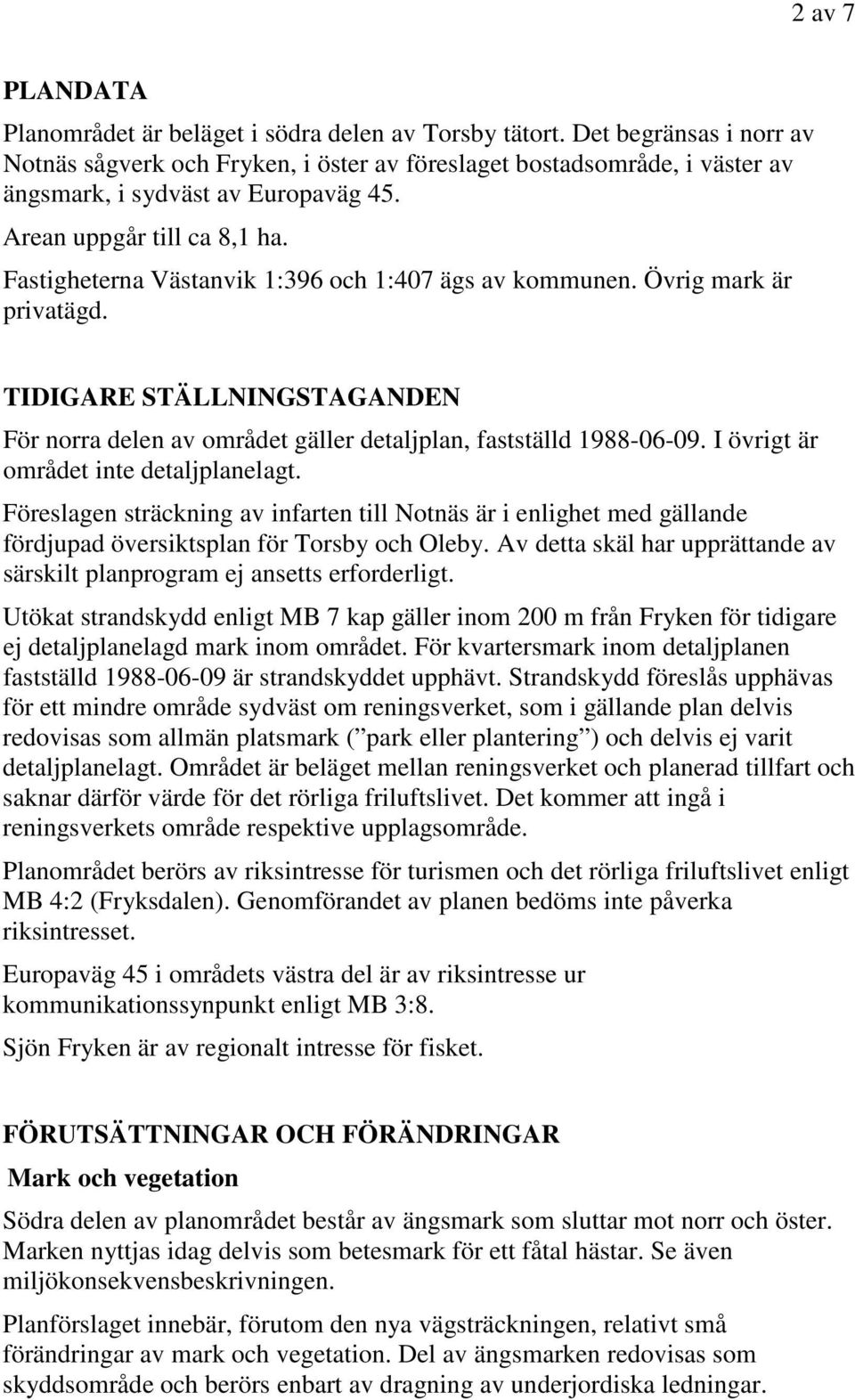 Fastigheterna Västanvik 1:396 och 1:407 ägs av kommunen. Övrig mark är privatägd. TIDIGARE STÄLLNINGSTAGANDEN För norra delen av området gäller detaljplan, fastställd 1988-06-09.