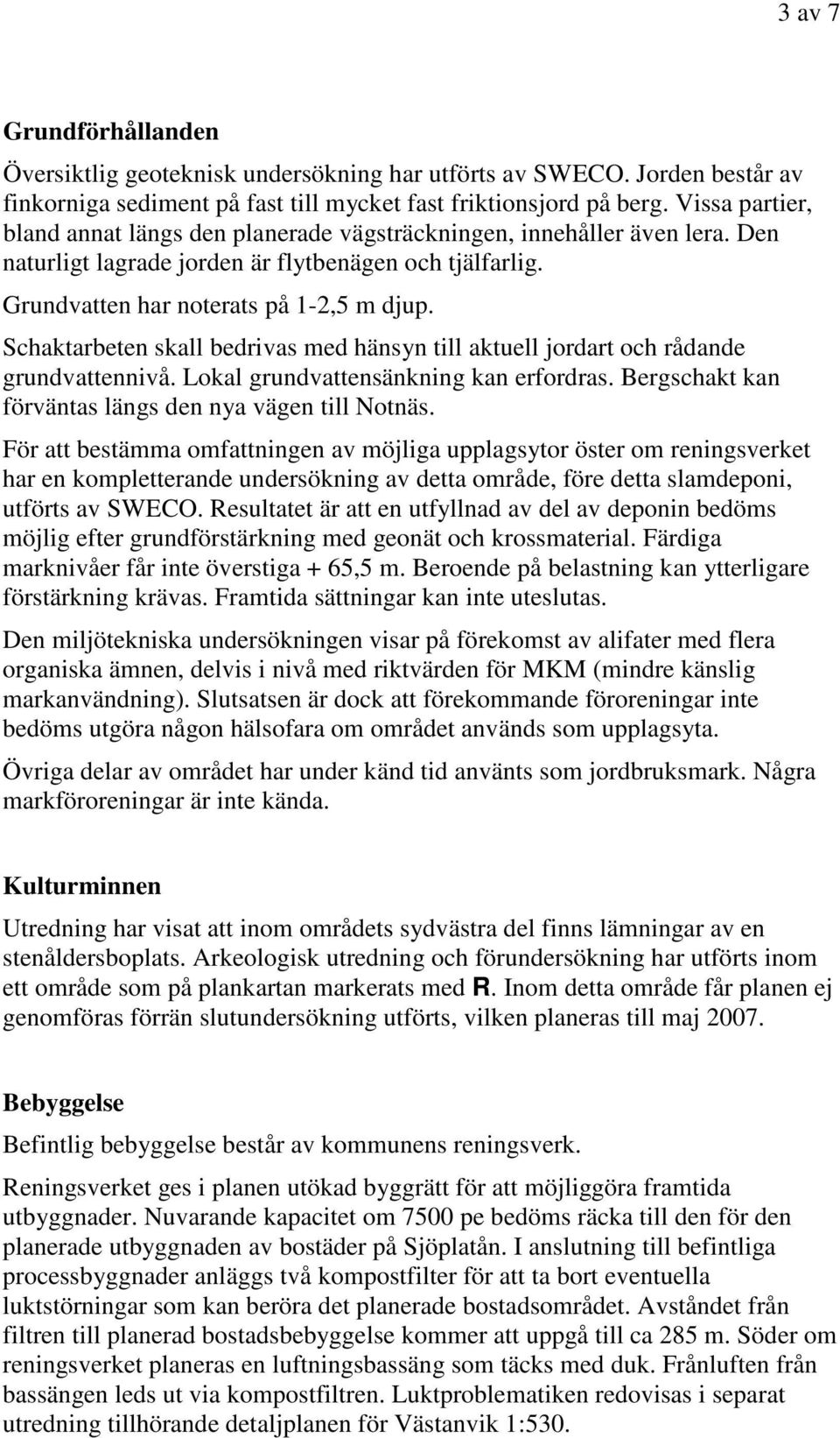 Schaktarbeten skall bedrivas med hänsyn till aktuell jordart och rådande grundvattennivå. Lokal grundvattensänkning kan erfordras. Bergschakt kan förväntas längs den nya vägen till Notnäs.