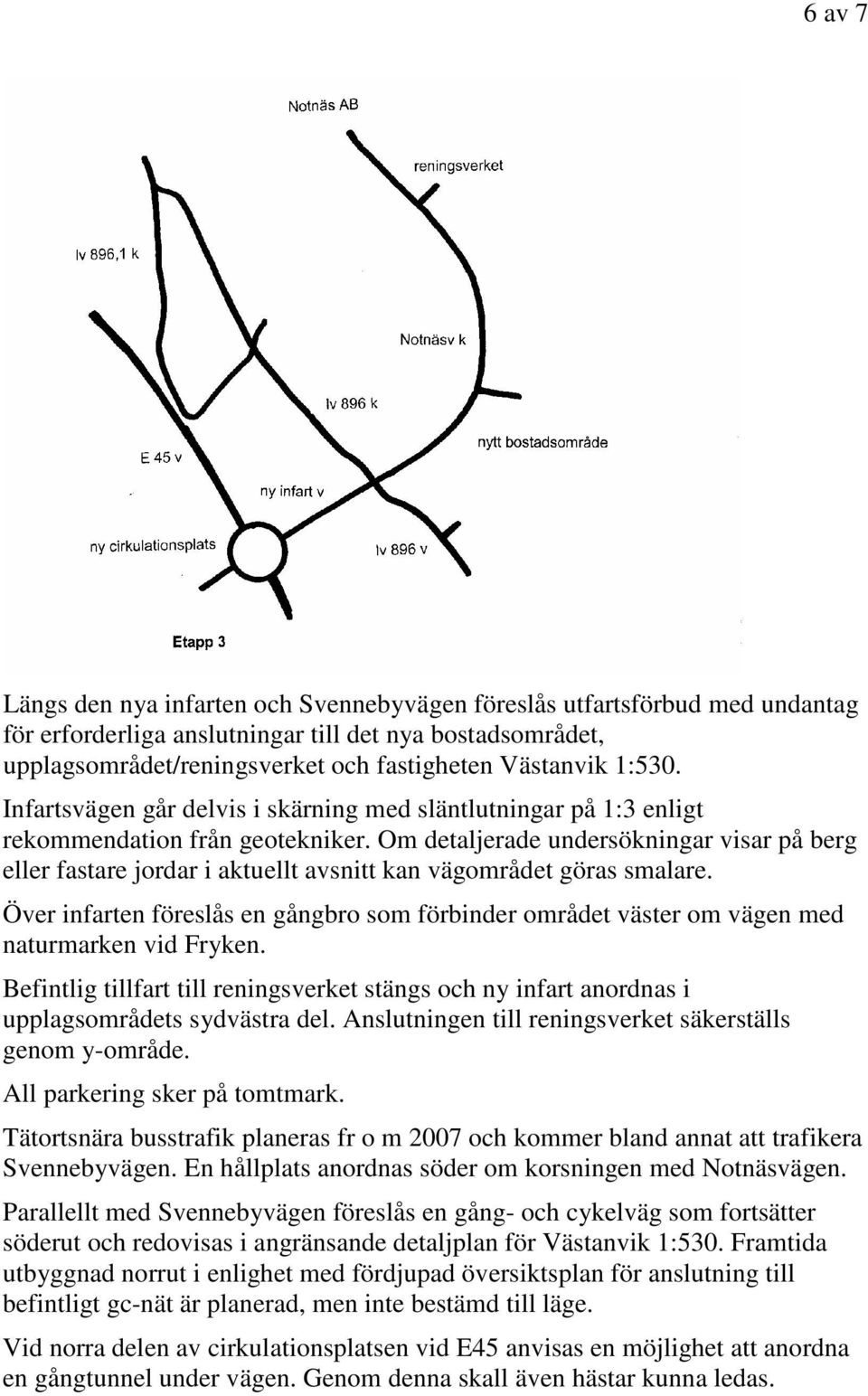 Om detaljerade undersökningar visar på berg eller fastare jordar i aktuellt avsnitt kan vägområdet göras smalare.