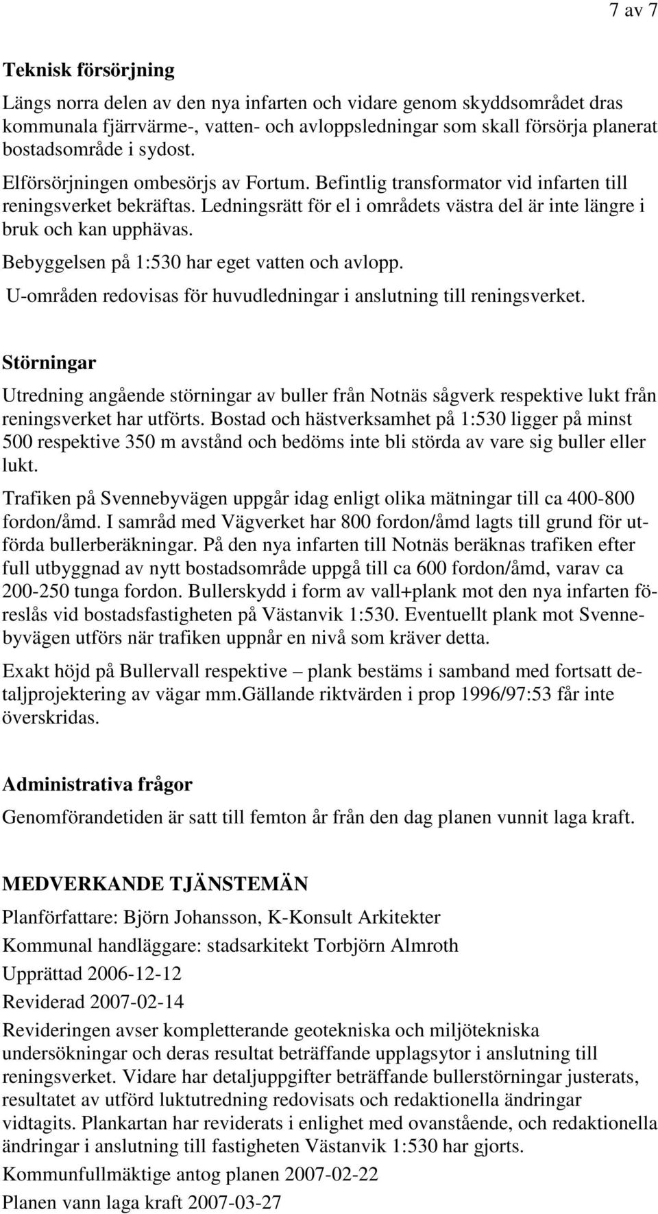 Bebyggelsen på 1:530 har eget vatten och avlopp. U-områden redovisas för huvudledningar i anslutning till reningsverket.