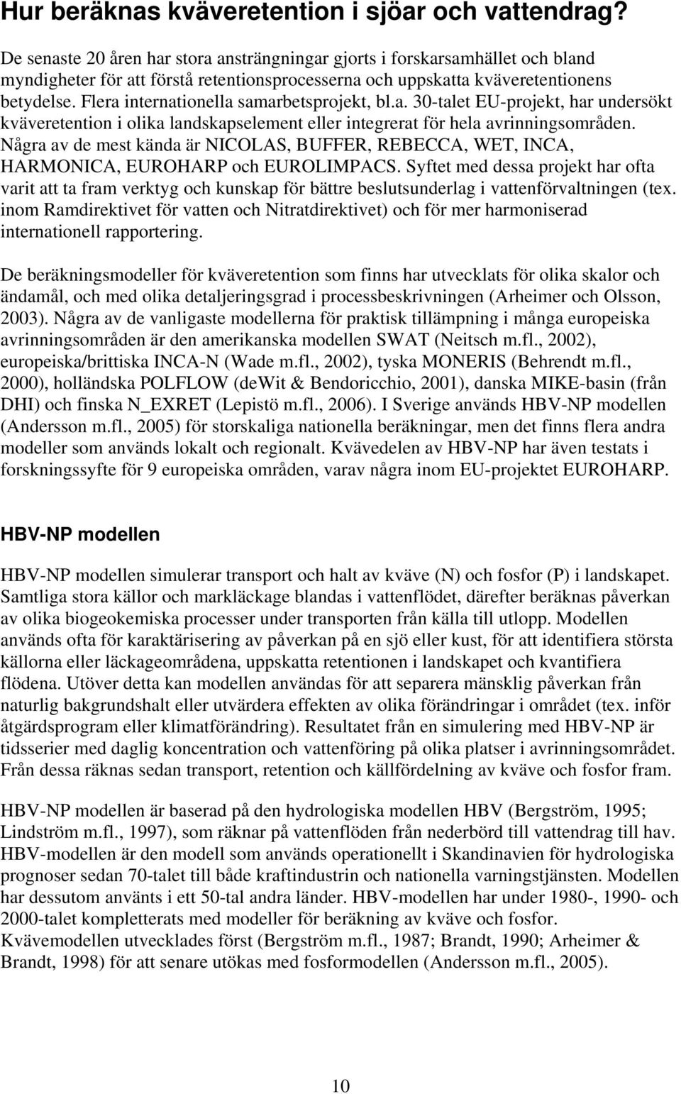 Flera internationella samarbetsprojekt, bl.a. 30-talet EU-projekt, har undersökt kväveretention i olika landskapselement eller integrerat för hela avrinningsområden.