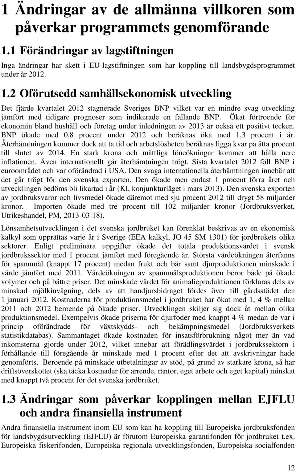 2 Oförutsedd samhällsekonomisk utveckling Det fjärde kvartalet 2012 stagnerade Sveriges BNP vilket var en mindre svag utveckling jämfört med tidigare prognoser som indikerade en fallande BNP.