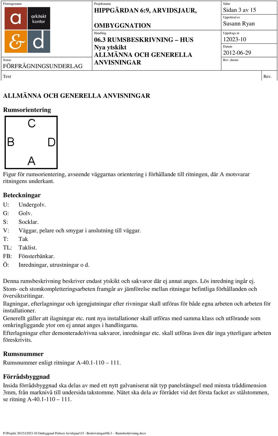 Ö: Inredningar, utrustningar o d. Denna rumsbeskrivning beskriver endast ytskikt och sakvaror där ej annat anges. Lös inredning ingår ej.