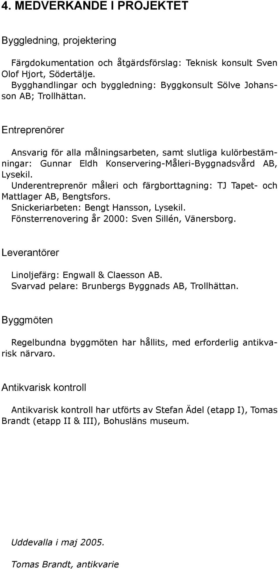 Entreprenörer Ansvarig för alla målningsarbeten, samt slutliga kulörbestämningar: Gunnar Eldh Konservering-Måleri-Byggnadsvård AB, Lysekil.